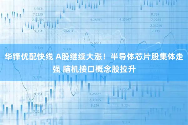华锋优配快线 A股继续大涨!半导体芯片股集体走强 脑机接口概念股拉升