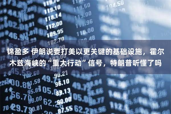 锦盈多 伊朗说要打美以更关键的基础设施,霍尔木兹海峡的“重大行动”信号,特朗普听懂了吗