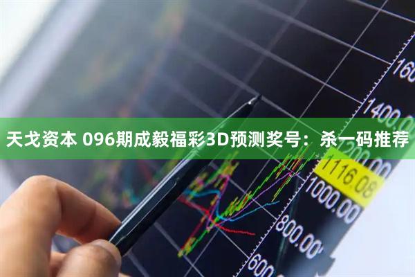 天戈资本 096期成毅福彩3D预测奖号：杀一码推荐