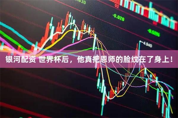银河配资 世界杯后，他真把恩师的脸纹在了身上！
